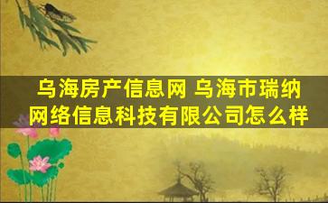 乌海房产信息网 乌海市瑞纳网络信息科技有限*怎么样